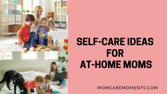 Self-Care Ideas for At-Home Moms