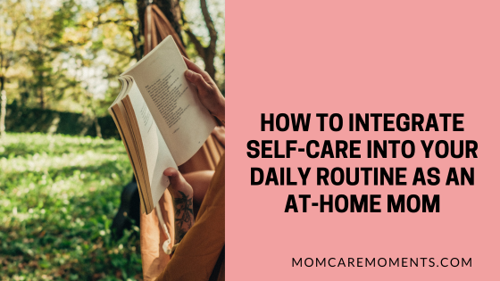 How to Integrate Self-Care into Your Daily Routine as an At-Home Mom
