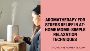 Read more about the article Aromatherapy for Stress Relief in At-Home Moms: Simple Relaxation Techniques