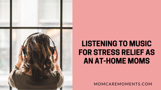 Listening to Music for Stress Relief as an At-Home Moms