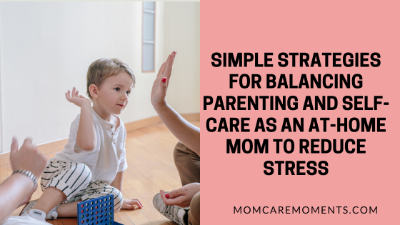 Simple Strategies for Balancing Parenting and Self-Care as an At-Home Mom to Reduce Stress