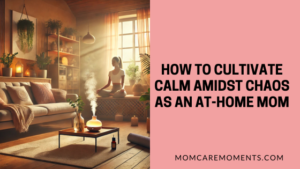 Read more about the article How to Cultivate Calm Amidst Chaos as an At-Home Mom