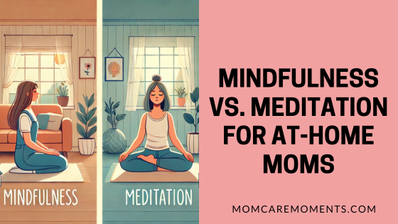 Mindfulness vs. Meditation for At-Home Moms