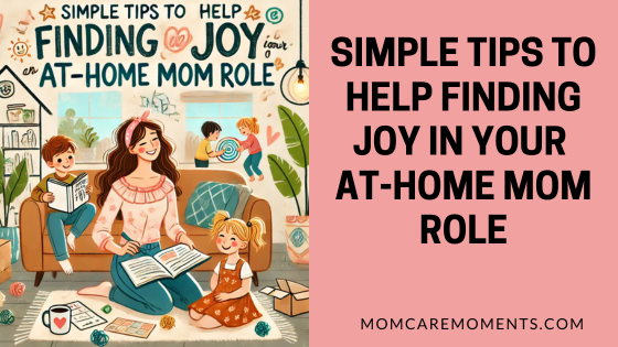Simple Tips to Help Finding Joy in Your At-Home Mom Role