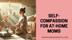 Read more about the article Self-Compassion for At-Home Moms: Simple Ways to Prioritize Your Well-Being