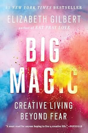 Big Magic: Creative Living Beyond Fear” by Elizabeth Gilbert