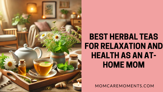 Best Herbal Teas for Relaxation and Health as an At-Home Mom
