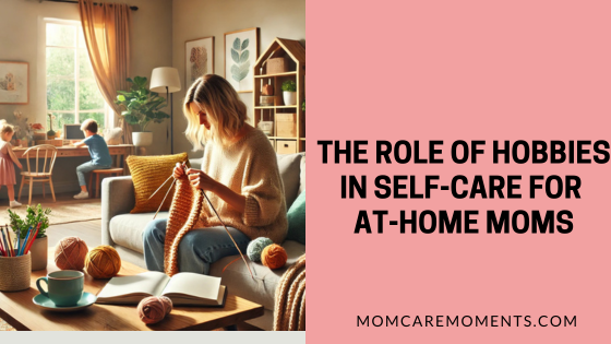 The Role of Hobbies in Self-Care for At-Home Moms