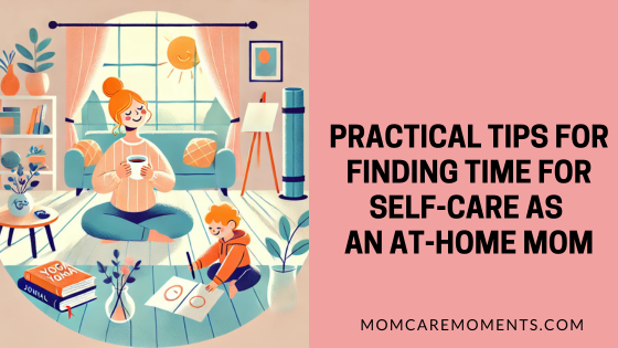 Practical Tips for Finding Time for Self-Care as an At-Home Mom