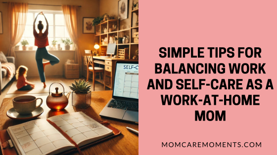 Simple Tips for Balancing Work and Self-Care as a Work-at-Home Mom