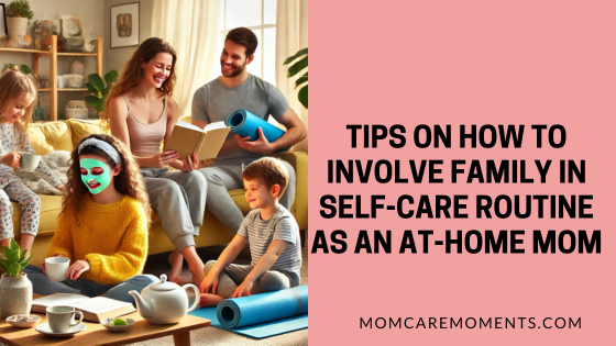 Tips on How to Involve Family in Self-Care Routine as an At-Home Mom