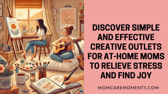 Discover simple and effective creative outlets for at-home moms to relieve stress and find joy