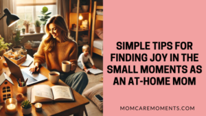 Read more about the article Simple Tips for Finding Joy in the Small Moments as an At-Home Mom: A Guide for Busy Moms