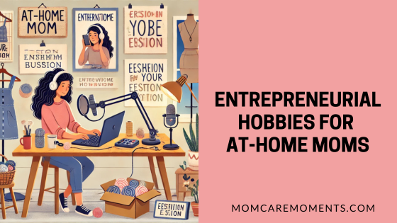 Best Entrepreneurial Hobbies for At-Home Moms: Turning Passions into Profits