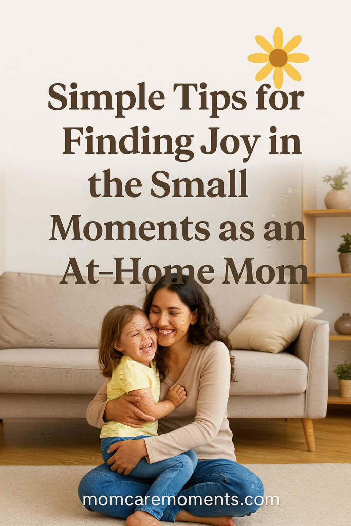 Simple Tips for Finding Joy in the Small Moments as an At-Home Mom