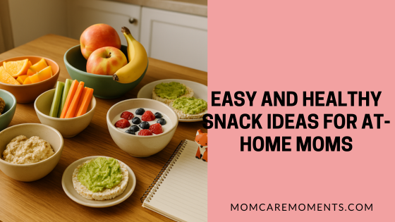 Easy and Healthy Snack Ideas for At-Home Moms
