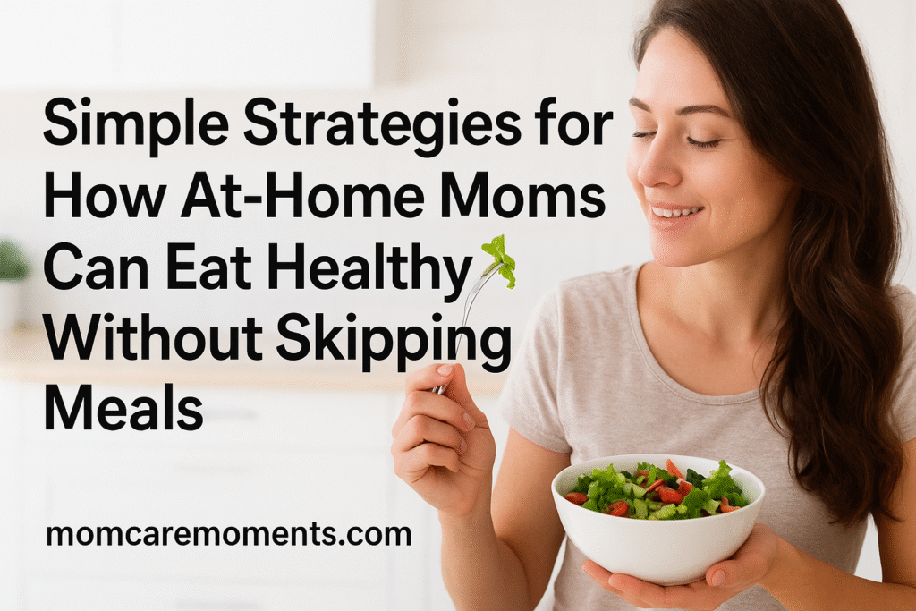 Simple Strategies for How At-Home Moms Can Eat Healthy Without Skipping Meals